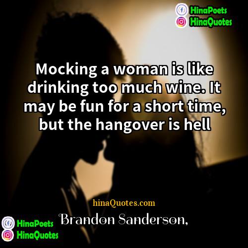 Brandon Sanderson Quotes | Mocking a woman is like drinking too